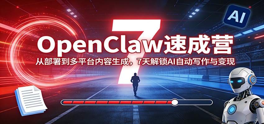 OpenClaw速成营：从部署到多平台内容生成，7天解锁AI自动写作与变现-源研社