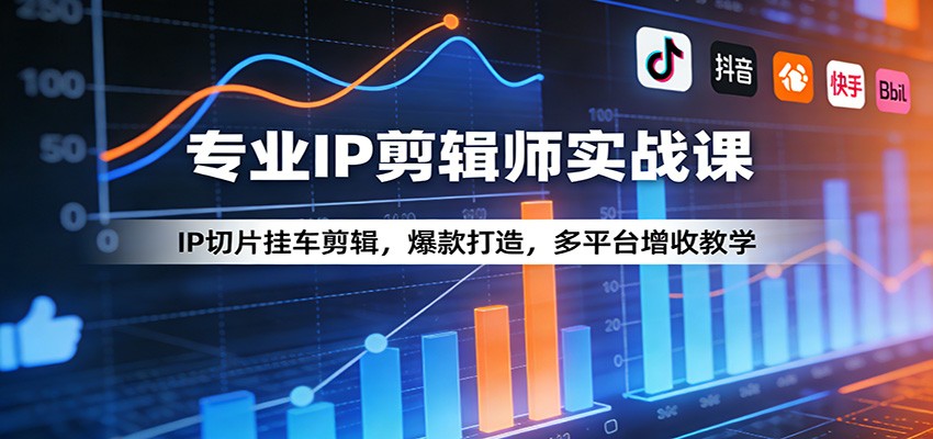 专业IP剪辑师实战课：IP切片挂车剪辑，爆款打造，多平台增收教学-源研社