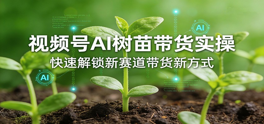 视频号AI树苗带货实操，快速解锁新赛道带货新方式-源研社