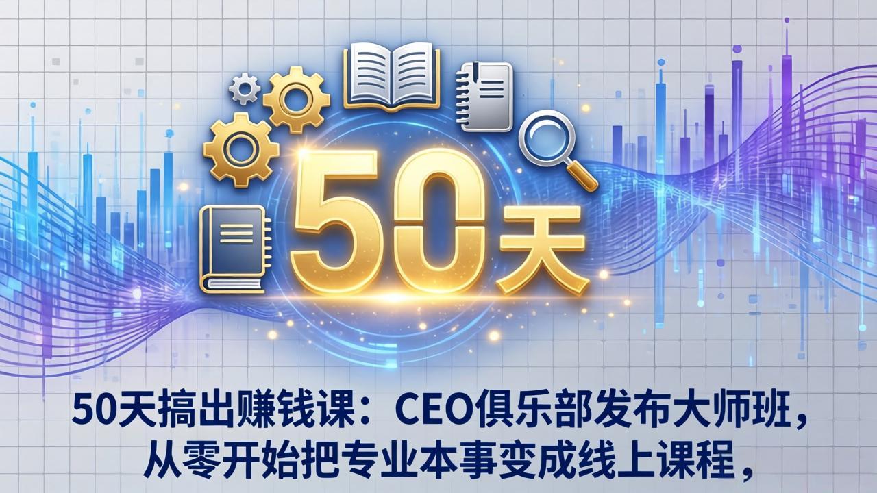 50天搞出赚钱课：CEO俱乐部发布大师班，从零开始把专业本事变成线上课程-源研社