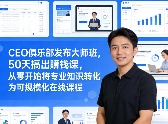 CEO俱乐部发布大师班，50天搞出賺钱课，从零开始将专业知识转化为可规模化在线课程-源研社