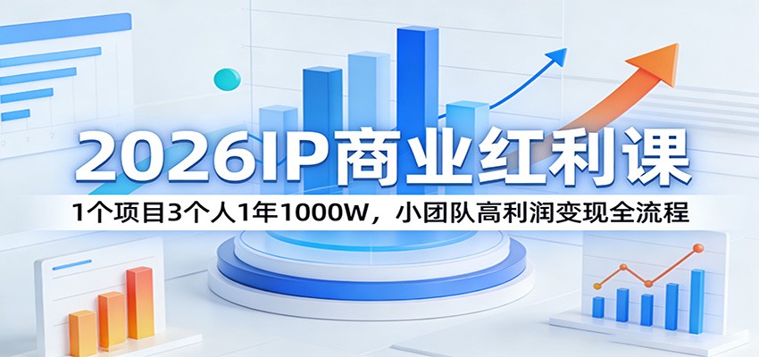 2026IP商业红利课：1个项目3个人1年1000W，小团队高利润变现全流程-源研社