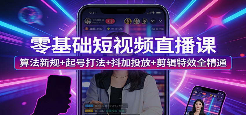 零基础短视频直播课：算法新规+起号打法+抖加投放+剪辑特效全精通-源研社