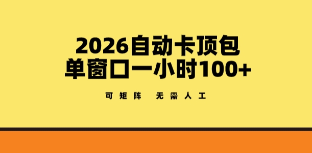 2026自动卡顶包玩法，单窗口一小时100+，可矩阵操作，无需人工【揭秘】-源研社