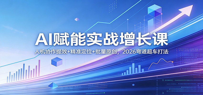 AI赋能实战增长课：人机协作提效+精准定位+批量原创，2026弯道超车打法-源研社